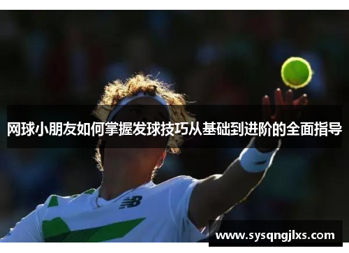 网球小朋友如何掌握发球技巧从基础到进阶的全面指导