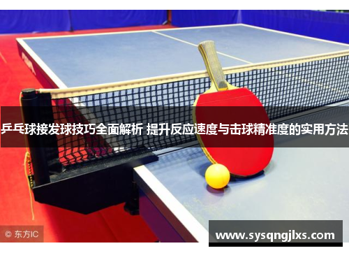 乒乓球接发球技巧全面解析 提升反应速度与击球精准度的实用方法