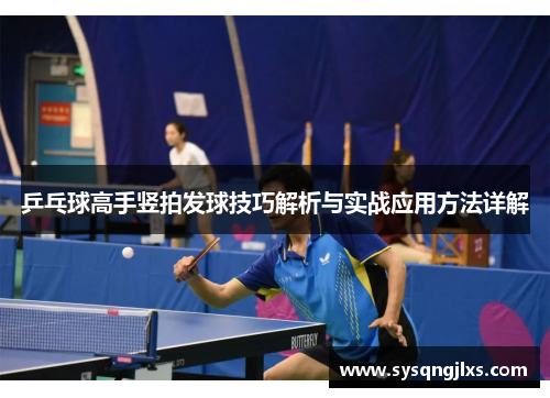 乒乓球高手竖拍发球技巧解析与实战应用方法详解