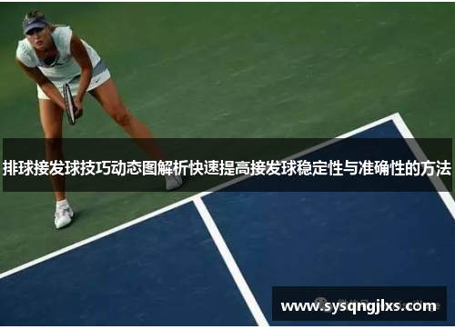 排球接发球技巧动态图解析快速提高接发球稳定性与准确性的方法